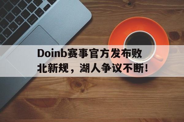 爱游戏体育官网Doinb赛事官方发布败北新规，湖人争议不断！(doinb联赛冠军)